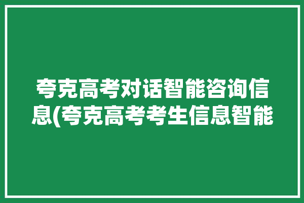 夸克高考对话智能咨询信息(夸克高考考生信息智能)「夸克高考app准吗」