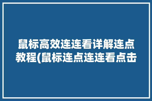 鼠标高效连连看详解连点教程(鼠标连点连连看点击高效)「鼠标连点软件哪个好」