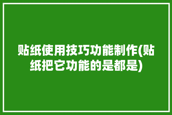 贴纸使用技巧功能制作(贴纸把它功能的是都是)「贴纸使用视频」