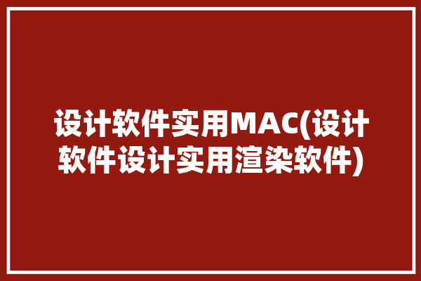 设计软件实用MAC(设计软件设计实用渲染软件)「设计软件mac版」