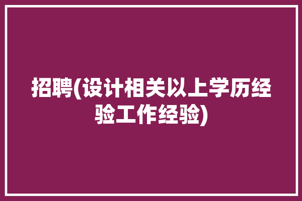 招聘(设计相关以上学历经验工作经验)「招聘设计人才」