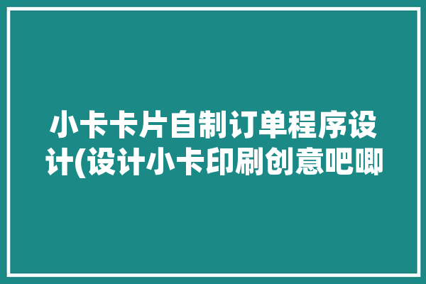 小卡卡片自制订单程序设计(设计小卡印刷创意吧唧)