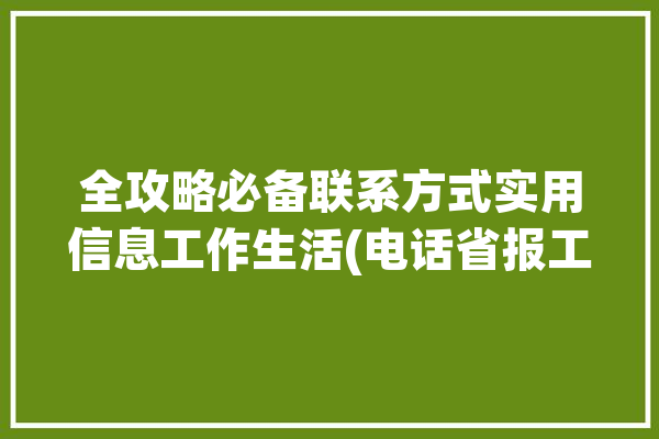 全攻略必备联系方式实用信息工作生活(电话省报工作网络生活)