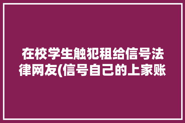 在校学生触犯租给信号法律网友(信号自己的上家账号王某)