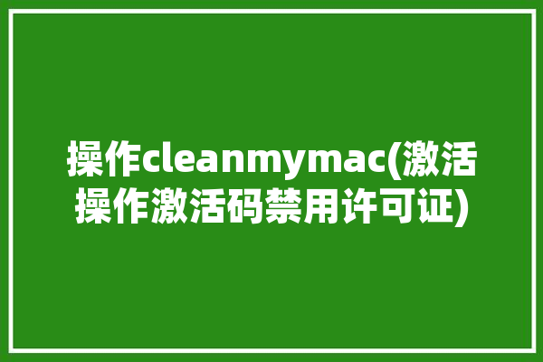 操作cleanmymac(激活操作激活码禁用许可证)