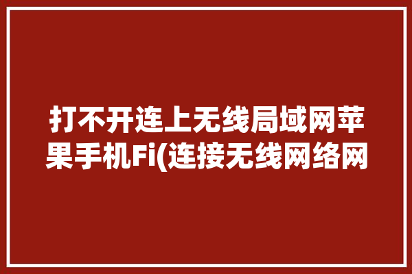 打不开连上无线局域网苹果手机Fi(连接无线网络网络打不开路由器)