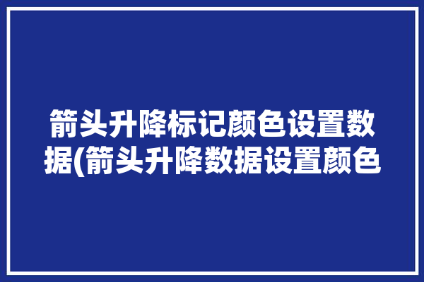 箭头升降标记颜色设置数据(箭头升降数据设置颜色)「怎么用箭头表示升降」