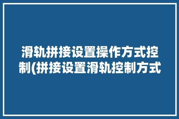 滑轨拼接设置操作方式控制(拼接设置滑轨控制方式)