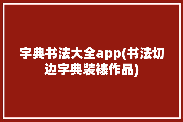 字典书法大全app(书法切边字典装裱作品)「字典 书法」