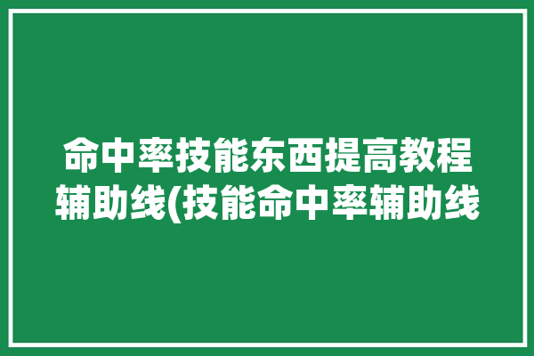 命中率技能东西提高教程辅助线(技能命中率辅助线提高东西)「提高命中率的技能」