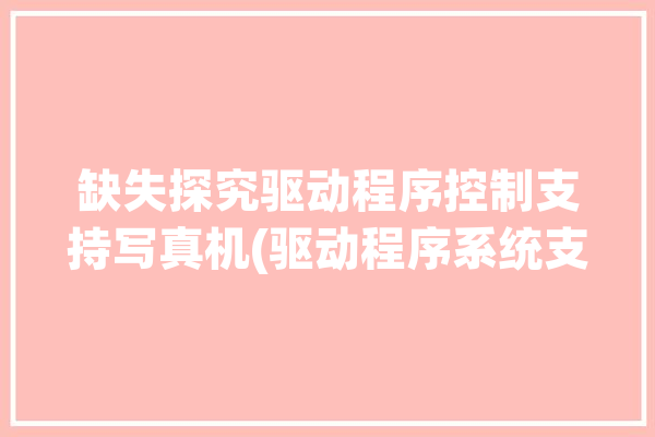 缺失探究驱动程序控制支持写真机(驱动程序系统支持写真机喷绘机)