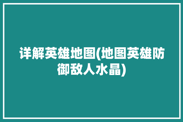 详解英雄地图(地图英雄防御敌人水晶)「英雄的地图」