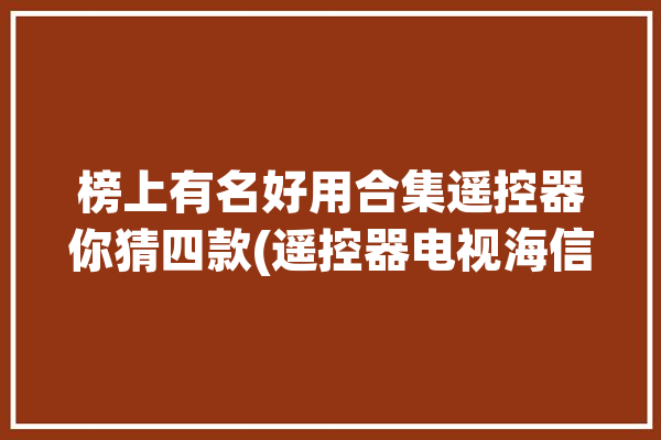 榜上有名好用合集遥控器你猜四款(遥控器电视海信好用榜上有名)