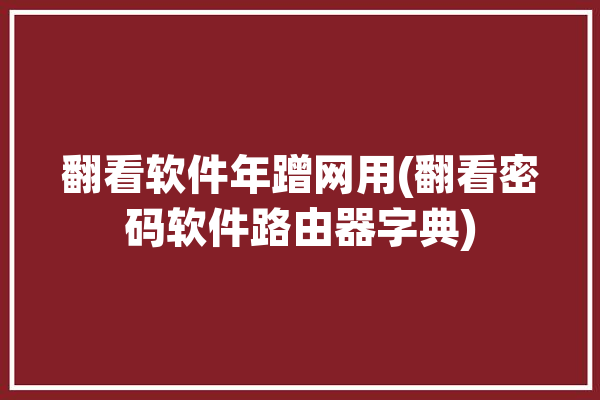 翻看软件年蹭网用(翻看密码软件路由器字典)「看蹭网的软件是什么」