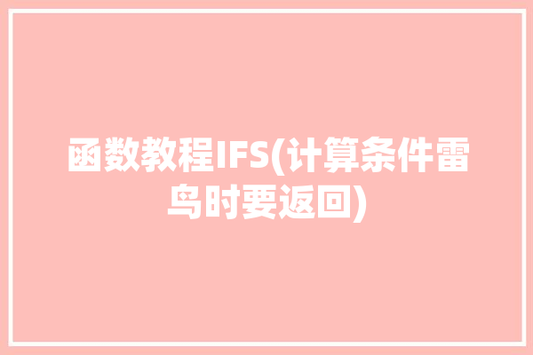 函数教程IFS(计算条件雷鸟时要返回)「ifs函数的3个条件示范」