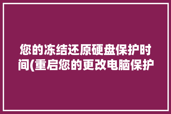 您的冻结还原硬盘保护时间(重启您的更改电脑保护)「硬盘被冻结」