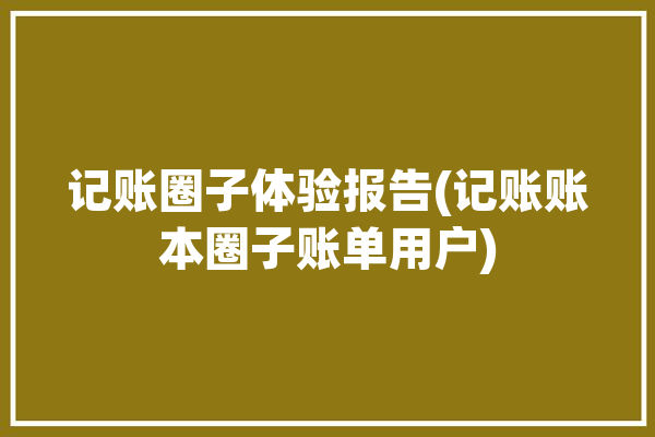 记账圈子体验报告(记账账本圈子账单用户)「圈子记账本下载」