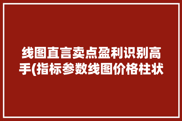 线图直言卖点盈利识别高手(指标参数线图价格柱状)「画线主图指标」