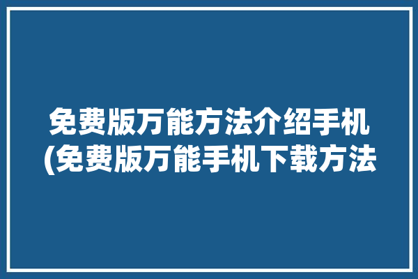 免费版万能方法介绍手机(免费版万能手机下载方法)「万能免费下载安装」