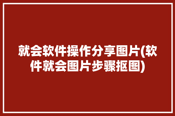 就会软件操作分享图片(软件就会图片步骤抠图)「如何用软件抠图」