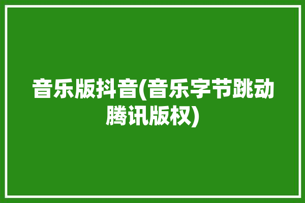 音乐版抖音(音乐字节跳动腾讯版权)「音乐版抖音app」