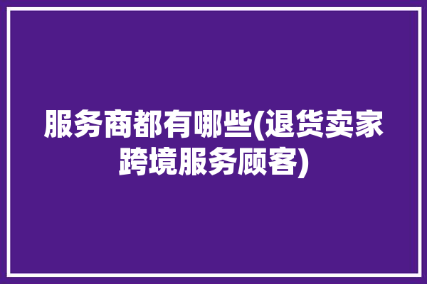 服务商都有哪些(退货卖家跨境服务顾客)