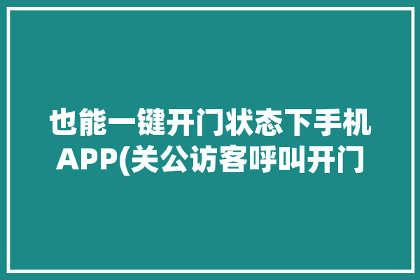 也能一键开门状态下手机APP(关公访客呼叫开门手机)「美关公怎么手机开门」