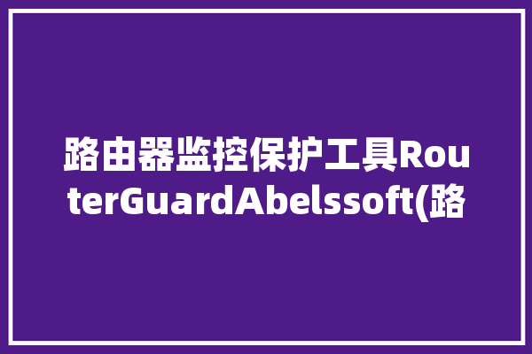 路由器监控保护工具RouterGuardAbelssoft(路由器警报设备用户提供)「路由器 监视」