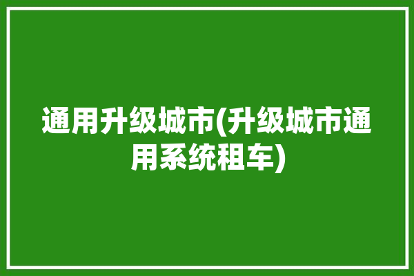 通用升级城市(升级城市通用系统租车) 计划生活