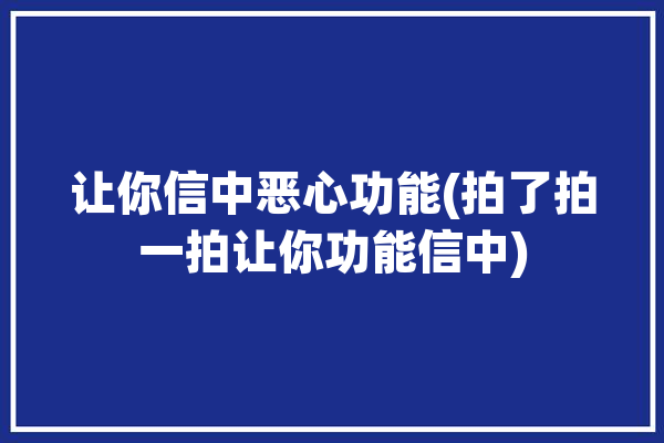 让你信中恶心功能(拍了拍一拍让你功能信中)「我让你拍一我拍一」