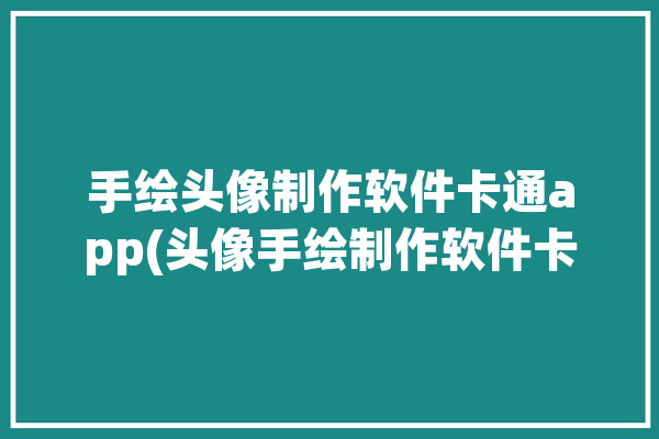 手绘头像制作软件卡通app(头像手绘制作软件卡通您可以)「制作手绘卡通头像的软件叫什么」