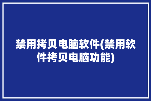 禁用拷贝电脑软件(禁用软件拷贝电脑功能)「禁止拷贝电脑文件」