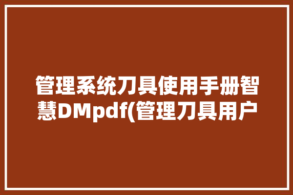 管理系统刀具使用手册智慧DMpdf(管理刀具用户操作管理系统)「刀具智能管理系统」