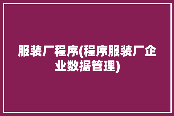 服装厂程序(程序服装厂企业数据管理)「服装厂工序流程表」