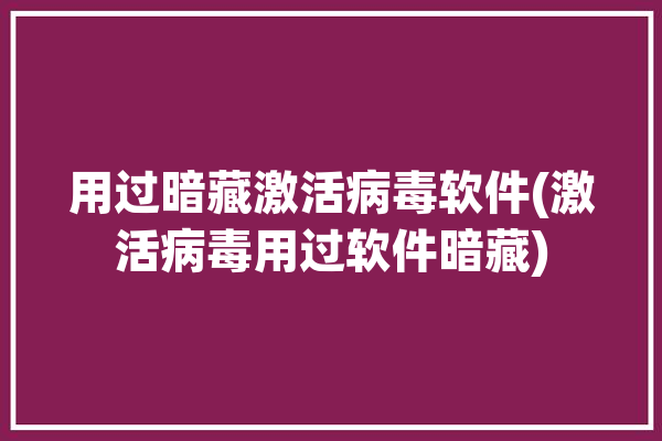 用过暗藏激活病毒软件(激活病毒用过软件暗藏)「激活软件带病毒」