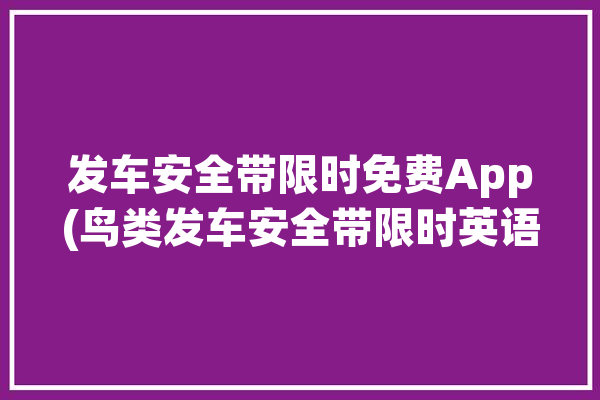 发车安全带限时免费App(鸟类发车安全带限时英语学习)「安全带触发机制」