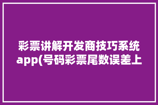 彩票讲解开发商技巧系统app(号码彩票尾数误差上期)