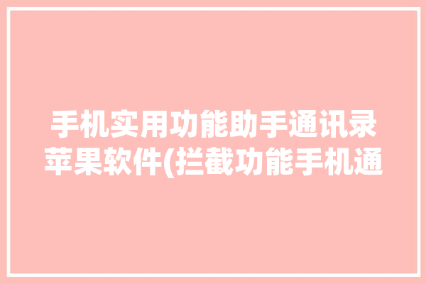 手机实用功能助手通讯录苹果软件(拦截功能手机通讯录苹果)「苹果拦截通讯录以外的电话软件」