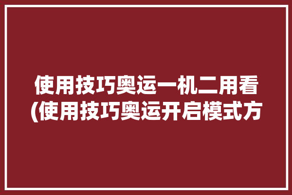 使用技巧奥运一机二用看(使用技巧奥运开启模式方式)「奥运会机器」