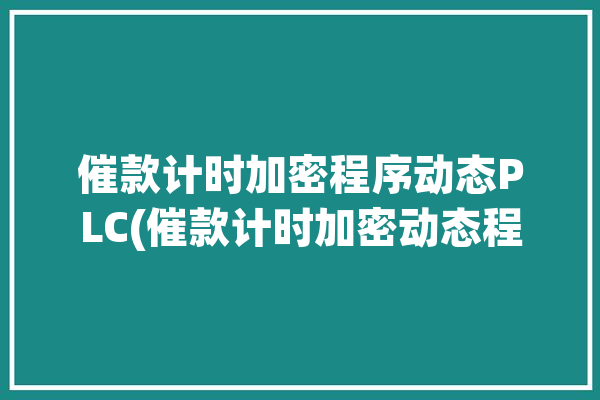 催款计时加密程序动态PLC(催款计时加密动态程序)