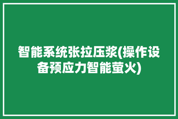 智能系统张拉压浆(操作设备预应力智能萤火)「智能张拉压浆施工工艺」