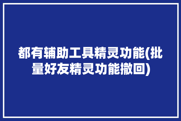 都有辅助工具精灵功能(批量好友精灵功能撤回)