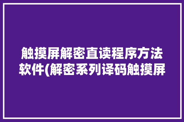 触摸屏解密直读程序方法软件(解密系列译码触摸屏自动化)「触摸屏解密教程」