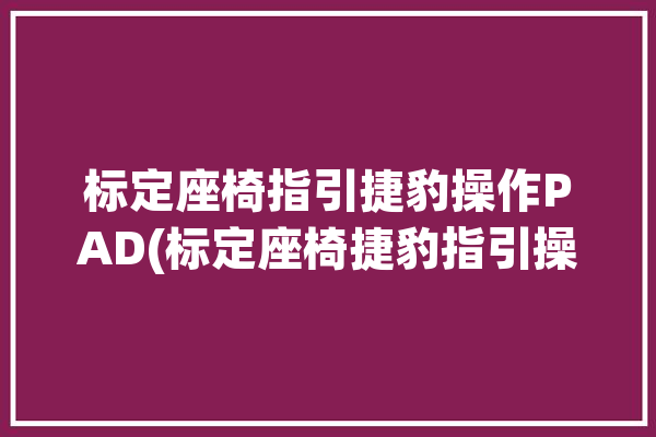 标定座椅指引捷豹操作PAD(标定座椅捷豹指引操作)