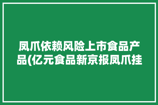 凤爪依赖风险上市食品产品(亿元食品新京报凤爪挂牌)