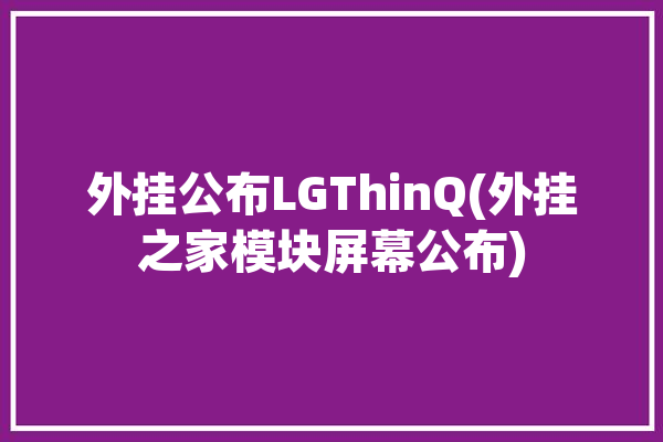 外挂公布LGThinQ(外挂之家模块屏幕公布)