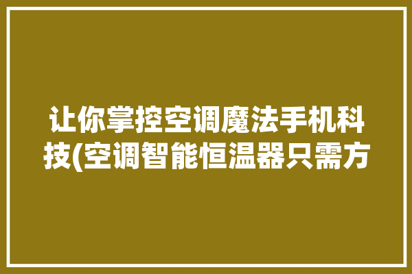 让你掌控空调魔法手机科技(空调智能恒温器只需方法)「空调恒温设置」