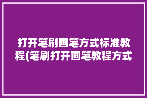 打开笔刷画笔方式标准教程(笔刷打开画笔教程方式)