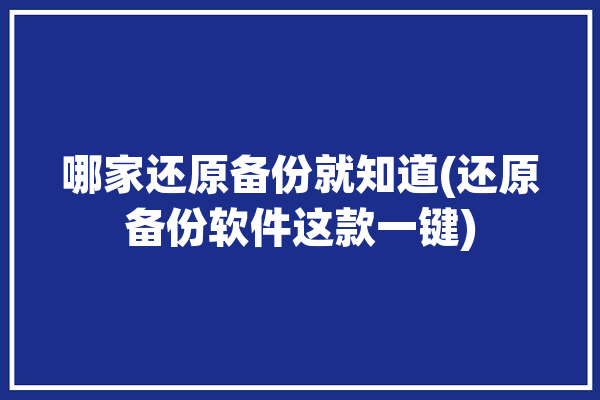 哪家还原备份就知道(还原备份软件这款一键)「备份还原软件哪个好」