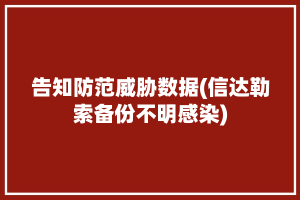 告知防范威胁数据(信达勒索备份不明感染)